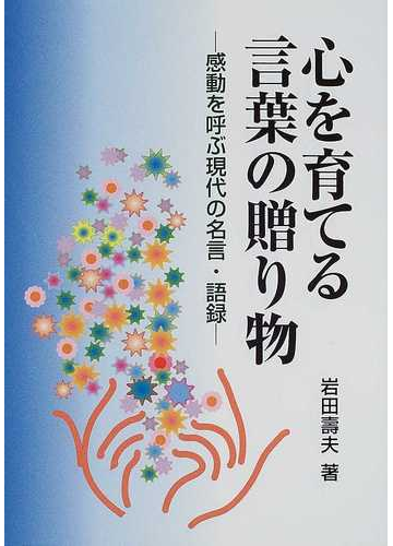 心を育てる言葉の贈り物 感動を呼ぶ現代の名言 語録の通販 岩田 寿夫 紙の本 Honto本の通販ストア