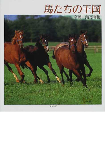 馬たちの王国 高橋一郎写真集の通販 高橋 一郎 紙の本 Honto本の通販ストア