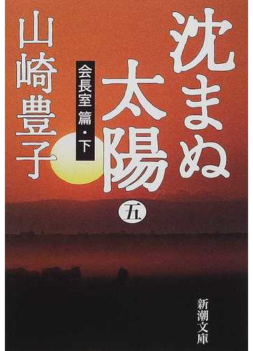 沈まぬ太陽 ５ 会長室篇 下の通販 山崎 豊子 新潮文庫 紙の本 Honto本の通販ストア