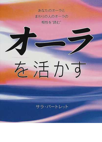 オーラを活かす あなたのオーラとまわりの人のオーラの相性を 読む の通販 サラ バートレット 吉井 知代子 紙の本 Honto本の通販ストア