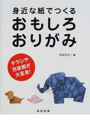 身近な紙でつくるおもしろおりがみ チラシや包装紙が大変身 の通販 丹羽 兌子 紙の本 Honto本の通販ストア