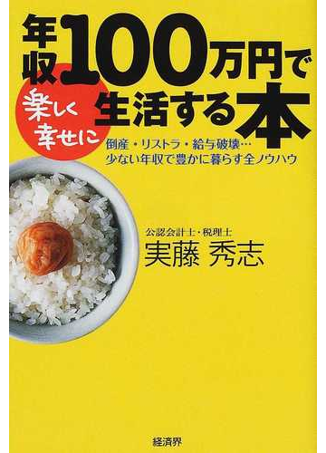 年収１００万円で楽しく幸せに生活する本 倒産 リストラ 給与破壊 少ない年収で豊かに暮らす全ノウハウの通販 実藤 秀志 紙の本 Honto本の通販ストア