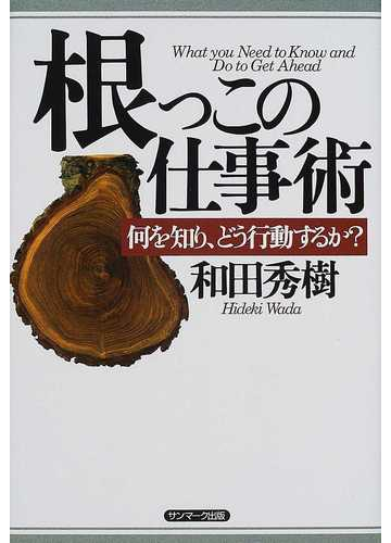 根っこの仕事術 何を知り どう行動するか の通販 和田 秀樹 紙の本 Honto本の通販ストア