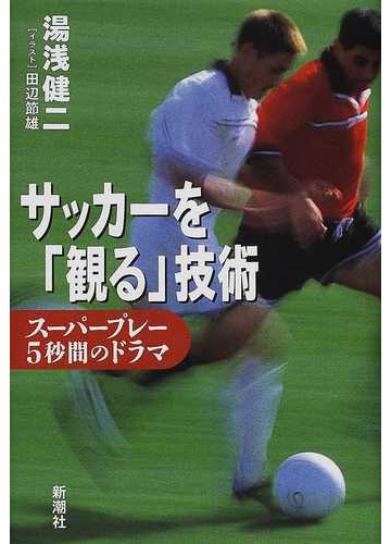 サッカーを 観る 技術 スーパープレー５秒間のドラマの通販 湯浅 健二 紙の本 Honto本の通販ストア