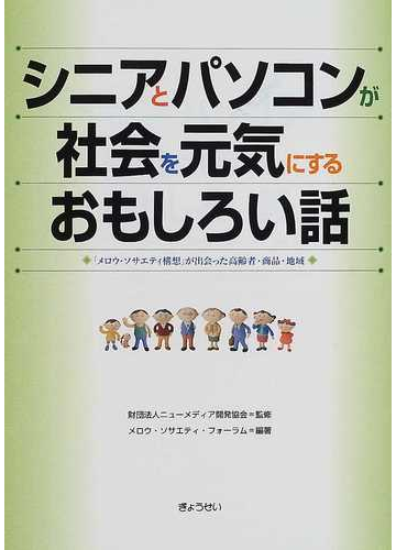 シニアとパソコンが社会を元気にするおもしろい話 メロウ ソサエティ構想 が出会った高齢者 商品 地域の通販 ニューメディア開発協会 メロウ ソサエティ フォーラム 紙の本 Honto本の通販ストア