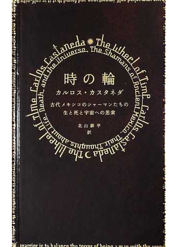 時の輪 古代メキシコのシャーマンたちの生と死と宇宙への思索の通販 カルロス カスタネダ 北山 耕平 紙の本 Honto本の通販ストア