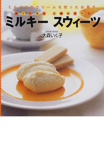ミルキースウィーツ ミルクと生クリームを使ったお菓子の通販 大森 いく子 紙の本 Honto本の通販ストア