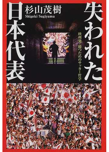 失われた日本代表 欧州発 勝つためのサッカー哲学の通販 杉山 茂樹 紙の本 Honto本の通販ストア