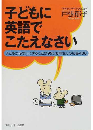 子どもに英語でこたえなさい 子どもが必ず口にすることば９９ お母さんの応答４００の通販 戸張 郁子 紙の本 Honto本の通販ストア
