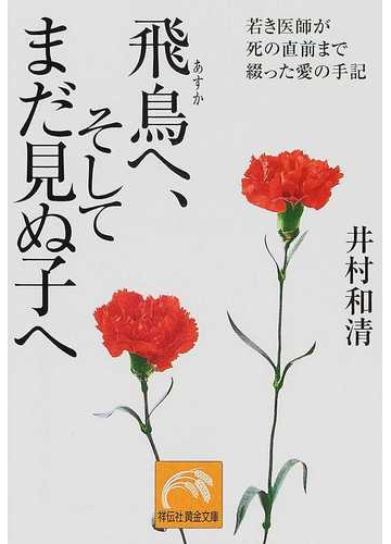 飛鳥へ そしてまだ見ぬ子へ 若き医師が死の直前まで綴った愛の手記の通販 井村 和清 祥伝社黄金文庫 紙の本 Honto本の通販ストア