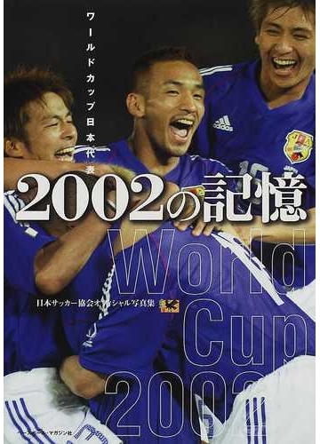 ２００２の記憶 ワールドカップ日本代表 日本サッカー協会オフィシャル写真集の通販 日本サッカー協会 ベースボール マガジン社 紙の本 Honto本の通販ストア