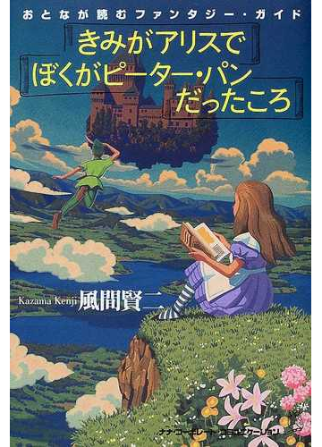 きみがアリスで ぼくがピーター パンだったころ おとなが読むファンタジー ガイドの通販 風間 賢二 小説 Honto本の通販ストア