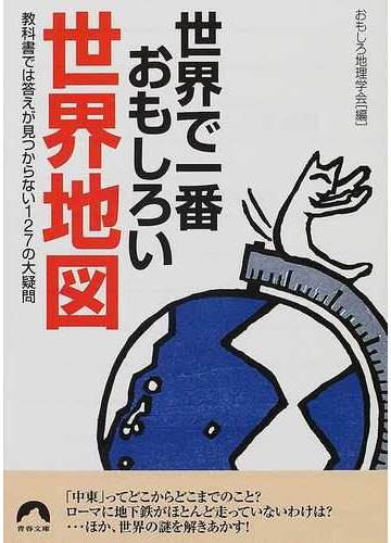 世界で一番おもしろい世界地図 教科書では答えが見つからない１２７の大疑問の通販 おもしろ地理学会 青春文庫 紙の本 Honto本の通販ストア