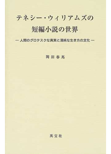 テネシー ウィリアムズの短編小説の世界 人間のグロテスクな真実と清純な生き方の文化の通販 岡田 春馬 小説 Honto本の通販ストア