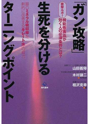 ガン攻略 生死を分けるターニングポイント 衝撃ルポ 機能性食品が効く人の必須条件とは 腸のミネラル吸収率を劇的に改善する キレート水 の威力の通販 相沢 克幸 山田 義帰 紙の本 Honto本の通販ストア