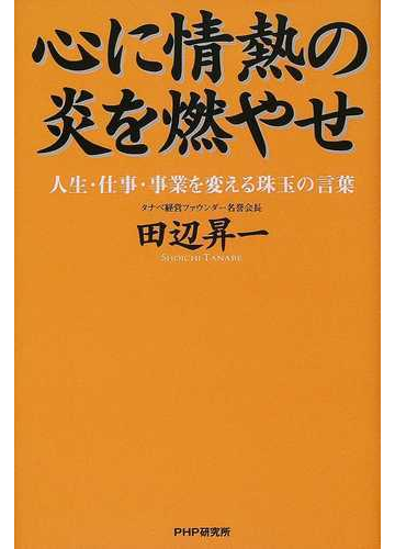 心に情熱の炎を燃やせ 人生 仕事 事業を変える珠玉の言葉の通販 田辺 昇一 紙の本 Honto本の通販ストア