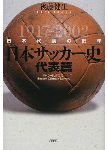 日本サッカー史 代表篇 日本代表の８５年 １９１７ ２００２の通販 後藤 健生 紙の本 Honto本の通販ストア