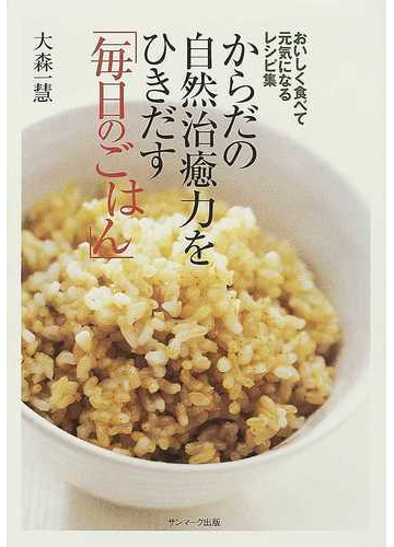 からだの自然治癒力をひきだす 毎日のごはん おいしく食べて元気になるレシピ集の通販 大森 一慧 紙の本 Honto本の通販ストア