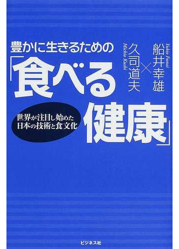 豊かに生きるための 食べる健康 世界が注目し始めた日本の技術と食文化の通販 船井 幸雄 久司 道夫 紙の本 Honto本の通販ストア