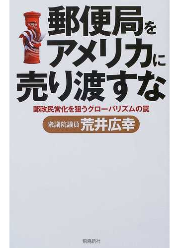 郵便局をアメリカに売り渡すな 郵政民営化を狙うグローバリズムの罠の通販 荒井 広幸 紙の本 Honto本の通販ストア