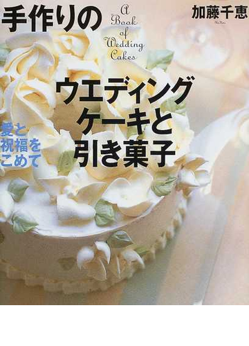 手作りのウエディングケーキと引き菓子 愛と祝福をこめての通販 加藤 千恵 紙の本 Honto本の通販ストア