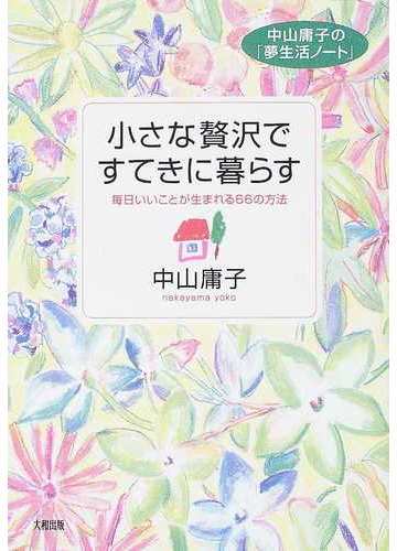 小さな贅沢ですてきに暮らす 毎日いいことが生まれる６６の方法の通販 中山 庸子 紙の本 Honto本の通販ストア