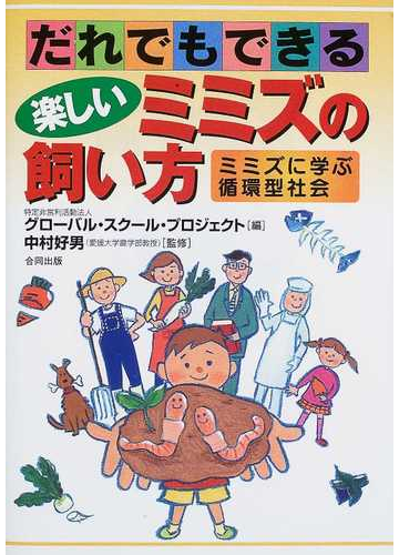 だれでもできる楽しいミミズの飼い方 ミミズに学ぶ循環型社会の通販 グローバル スクール プロジェクト 中村 好男 紙の本 Honto本の通販ストア