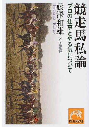 競走馬私論 プロの仕事とやる気についての通販 藤沢 和雄 祥伝社黄金文庫 紙の本 Honto本の通販ストア