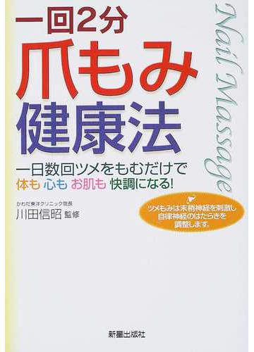 爪もみ健康法 一回２分 一日数回ツメをもむだけで体も心もお肌も快調になる ツメもみは末梢神経を刺激し自律神経のはたらきを調整します の通販 川田 信昭 紙の本 Honto本の通販ストア