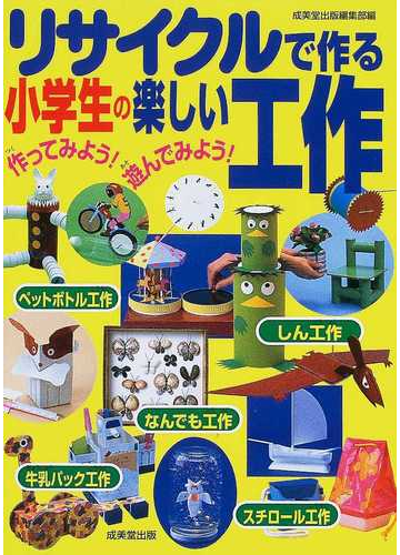 リサイクルで作る小学生の楽しい工作 作ってみよう 遊んでみよう 身のまわりのものを使って工作しようの通販 成美堂出版編集部 紙の本 Honto本の通販ストア