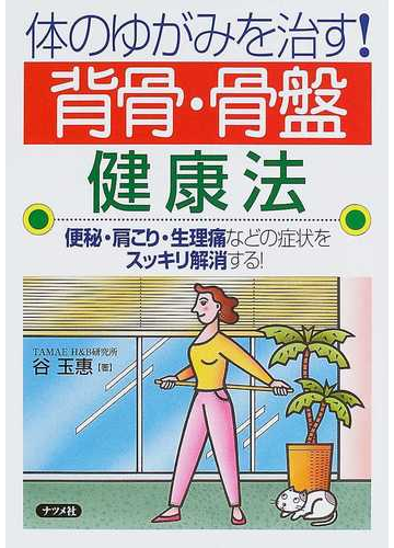 体のゆがみを治す 背骨 骨盤健康法 便秘 肩こり 生理痛などの症状をスッキリ解消する の通販 谷 玉惠 紙の本 Honto本の通販ストア