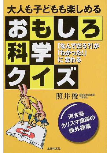 大人も子どもも楽しめるおもしろ科学クイズ なんでだろ が わかった に変わる 河合塾カリスマ講師の課外授業の通販 照井 俊 紙の本 Honto本の通販ストア