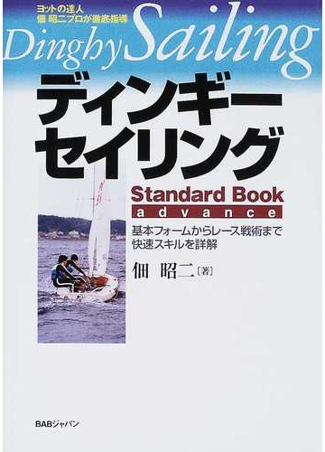 ディンギー セイリングｓｔａｎｄａｒｄ ｂｏｏｋ ａｄｖａｎｃｅ ヨットの達人佃昭二プロが徹底指導 基本フォームからレース戦術まで快速スキルを詳解の通販 佃 昭二 紙の本 Honto本の通販ストア