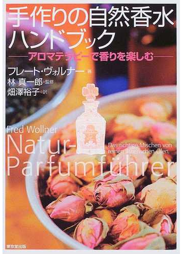 手作りの自然香水ハンドブック アロマテラピーで香りを楽しむの通販 フレート ヴォルナー 林 真一郎 紙の本 Honto本の通販ストア