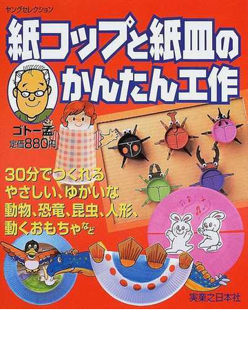 紙コップと紙皿のかんたん工作 ３０分でつくれるやさしい ゆかいな動物 恐竜 昆虫 人形 動くおもちゃなどの通販 ゴトー 孟 紙 の本 Honto本の通販ストア