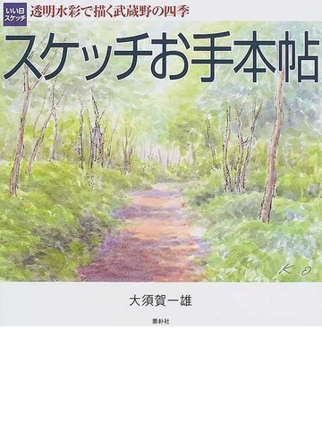 スケッチお手本帖 透明水彩で描く武蔵野の四季 いい日 スケッチの通販 大須賀 一雄 紙の本 Honto本の通販ストア
