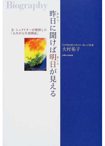 昨日に聞けば明日が見える ｒ シュタイナーが洞察した 人生の七年周期説 ｂｉｏｇｒａｐｈｙの通販 大村 祐子 紙の本 Honto本の通販ストア