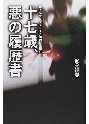 十七歳 悪の履歴書 女子高生コンクリート詰め殺人事件の通販 渥美 饒児 小説 Honto本の通販ストア