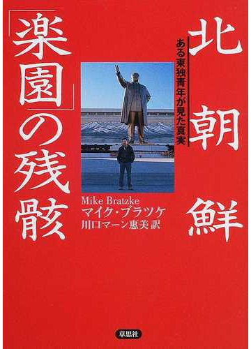 北朝鮮 楽園 の残骸 ある東独青年が見た真実の通販 マイク ブラツケ 川口マーン惠美 紙の本 Honto本の通販ストア