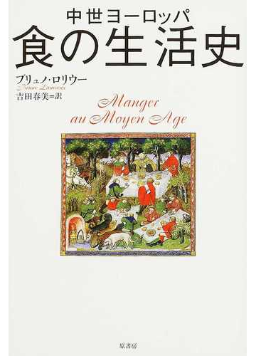中世ヨーロッパ食の生活史の通販 ブリュノ ロリウー 吉田 春美 紙の本 Honto本の通販ストア
