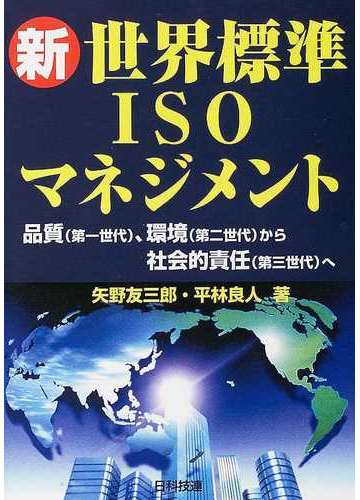 新世界標準ｉｓｏマネジメント 品質 第一世代 環境 第二世代 から社会的責任 第三世代 への通販 矢野 友三郎 平林 良人 紙の本 Honto本の通販ストア