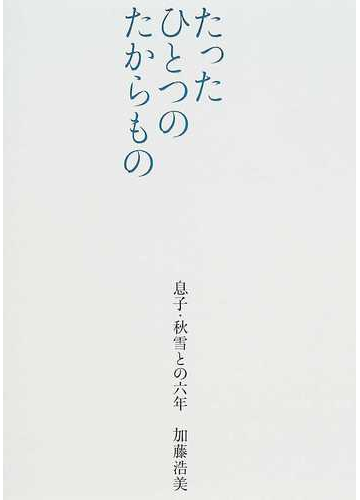 たったひとつのたからもの 息子 秋雪との六年の通販 加藤 浩美 紙の本 Honto本の通販ストア