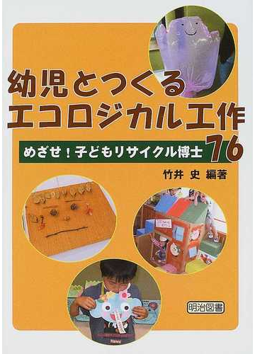 幼児とつくるエコロジカル工作７６ めざせ 子どもリサイクル博士の通販 竹井 史 紙の本 Honto本の通販ストア