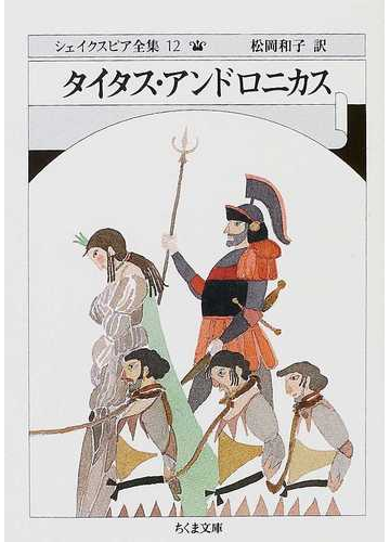 シェイクスピア全集 １２ タイタス アンドロニカスの通販 シェイクスピア 松岡 和子 ちくま文庫 紙の本 Honto本の通販ストア