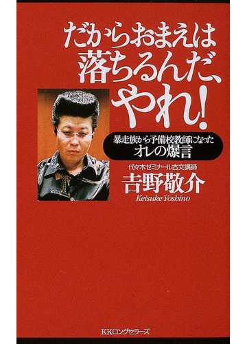 だからおまえは落ちるんだ やれ 暴走族から予備校教師になったオレの爆言の通販 吉野 敬介 紙の本 Honto本の通販ストア