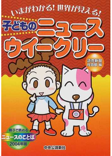 子どものニュースウイークリー いまがわかる 世界が見える 親子で読めるニュースのことば ２００４年版の通販 読売新聞社会部 紙の本 Honto本の通販ストア