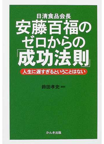 日清食品会長安藤百福のゼロからの 成功法則 人生に遅すぎるということはないの通販 鈴田 孝史 紙の本 Honto本の通販ストア