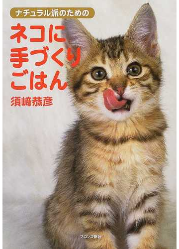 ナチュラル派のためのネコに手づくりごはんの通販 須崎 恭彦 紙の本 Honto本の通販ストア