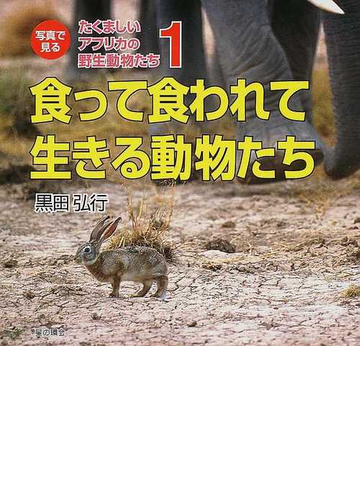 写真で見るたくましいアフリカの野生動物たち １ 食って食われて生きる動物たちの通販 黒田 弘行 紙の本 Honto本の通販ストア