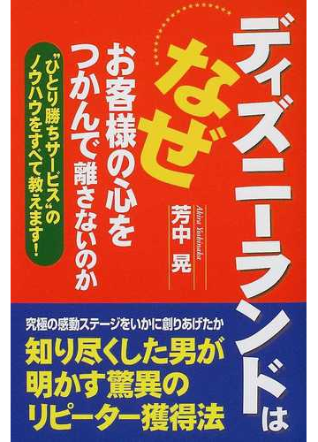 ディズニーランドはなぜお客様の心をつかんで離さないのか ひとり勝ちサービス のノウハウをすべて教えます の通販 芳中 晃 紙の本 Honto本の通販ストア